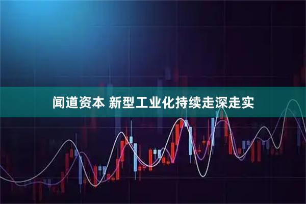 闻道资本 新型工业化持续走深走实