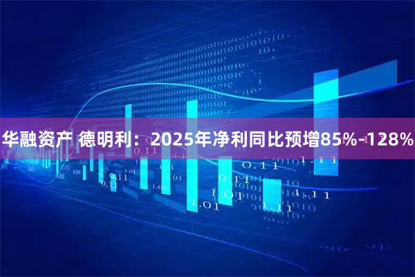 华融资产 德明利：2025年净利同比预增85%-128%
