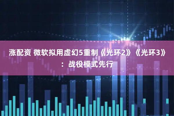 涨配资 微软拟用虚幻5重制《光环2》《光环3》：战役模式先行