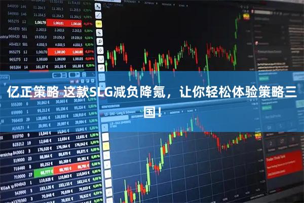 亿正策略 这款SLG减负降氪，让你轻松体验策略三国！