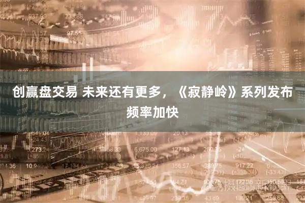 创赢盘交易 未来还有更多，《寂静岭》系列发布频率加快