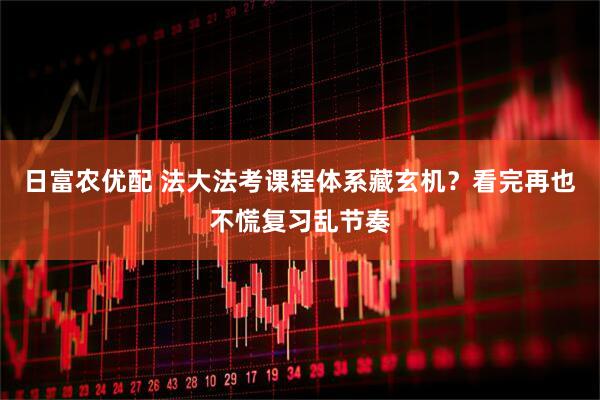 日富农优配 法大法考课程体系藏玄机？看完再也不慌复习乱节奏