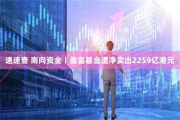 速速查 南向资金丨盈富基金遭净卖出2259亿港元
