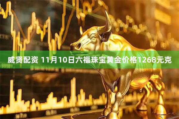威贤配资 11月10日六福珠宝黄金价格1268元克