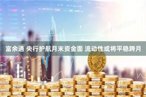 富余通 央行护航月末资金面 流动性或将平稳跨月